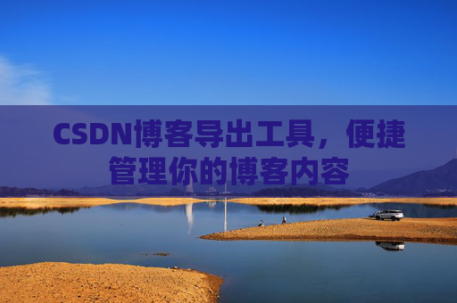 CSDN博客导出工具，便捷管理你的博客内容
